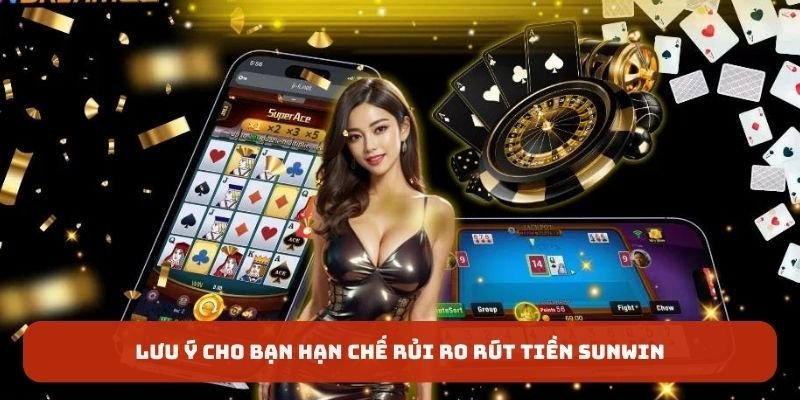 Lưu ý cho bạn hạn chế rủi ro rút tiền SUNWIN