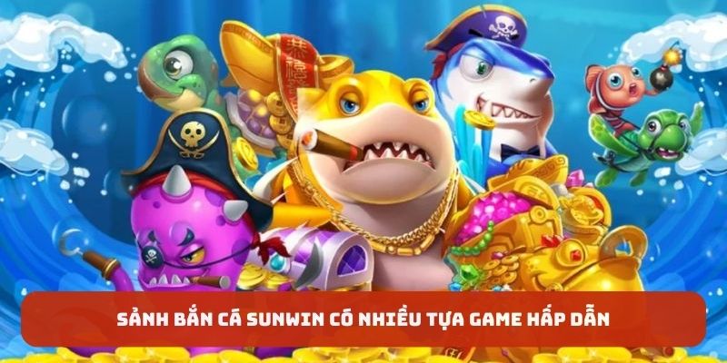 Sảnh bắn cá Sunwin có nhiều tựa game hấp dẫn 